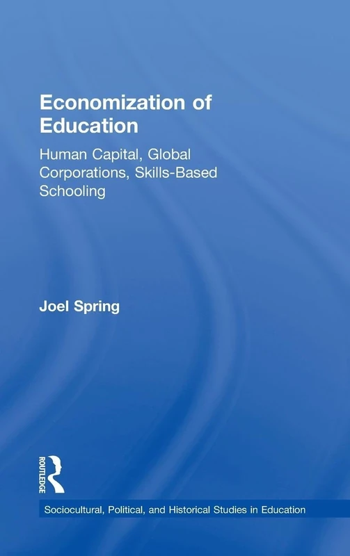 Economization of Education: Human Capital, Global Corporations, Skills-Based Schooling (Sociocultural, Political, and Historical Studies in Education)