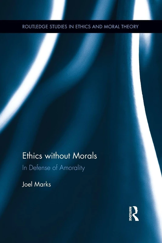 Ethics without Morals: In Defence of Amorality (Routledge Studies in Ethics and Moral Theory)