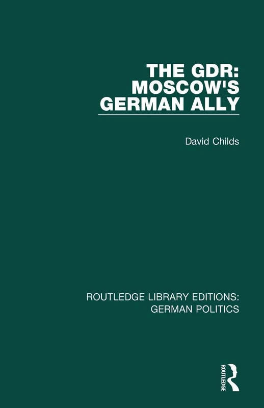 The GDR (RLE: German Politics): Moscow's German Ally (Routledge Library Editions: German Politics)