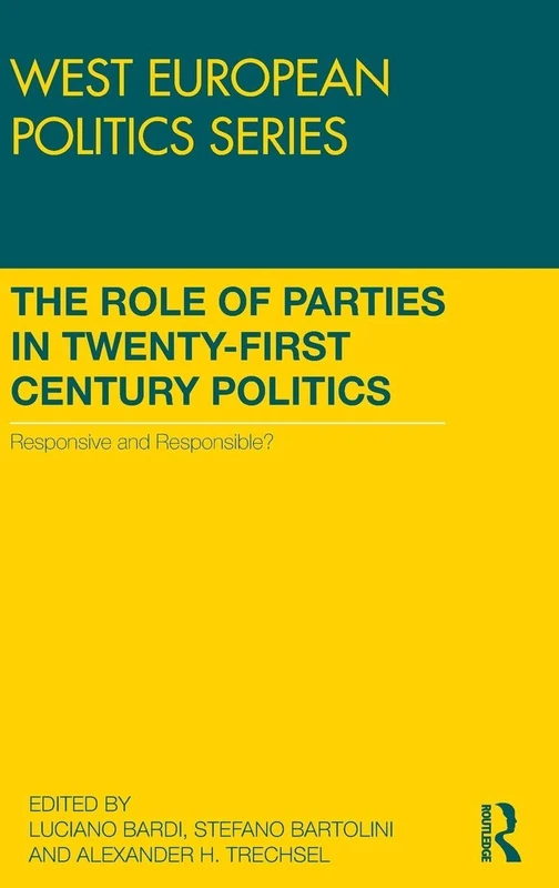 The Role of Parties in Twenty-First Century Politics: Responsive and Responsible? (West European Politics)