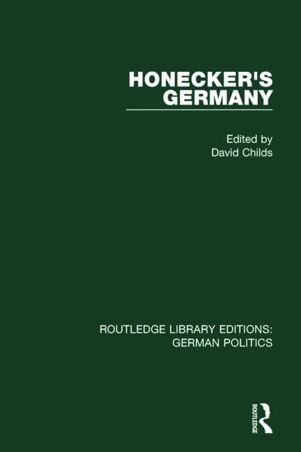 Honecker's Germany (RLE: German Politics): Moscow's German Ally: Volume 8 (Routledge Library Editions: German Politics)