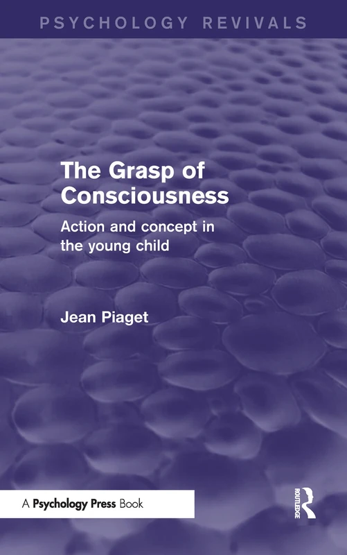 The Grasp of Consciousness: Action and Concept in the Young Child (Psychology Revivals)