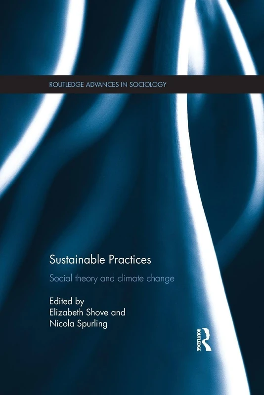 Sustainable Practices: Social Theory and Climate Change (Routledge Advances in Sociology)