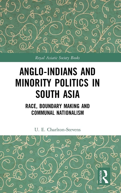 Anglo-Indians and Minority Politics in South Asia: Race, Boundary Making and Communal Nationalism (Royal Asiatic Society Books)