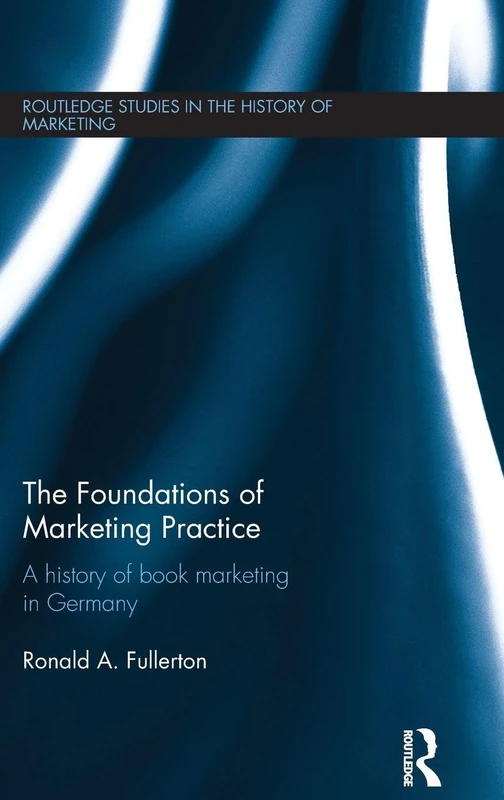 The Foundations of Marketing Practice: A history of book marketing in Germany (Routledge Studies in the History of Marketing)