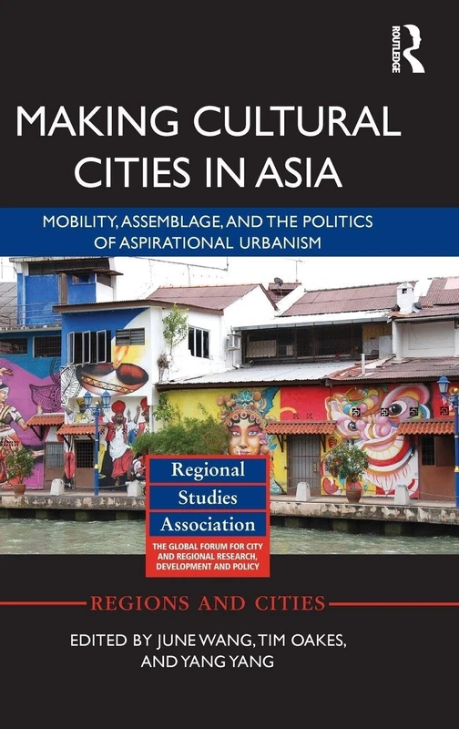 Making Cultural Cities in Asia: Mobility, assemblage, and the politics of aspirational urbanism (Regions and Cities)