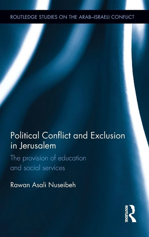 Political Conflict and Exclusion in Jerusalem: The Provision of Education and Social Services (Routledge Studies on the Arab-Israeli Conflict)