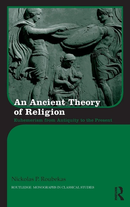 An Ancient Theory of Religion: Euhemerism from Antiquity to the Present (Routledge Monographs in Classical Studies)