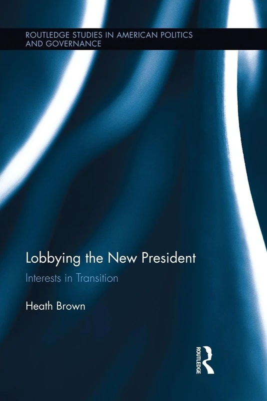 Lobbying the New President: Interests in Transition (Routledge Research in American Politics and Governance)