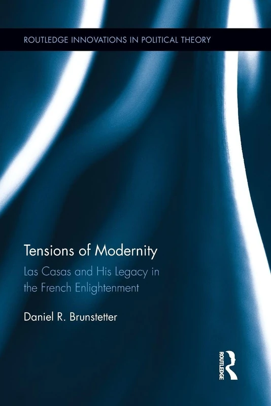 Tensions of Modernity: Las Casas and His Legacy in the French Enlightenment (Routledge Innovations in Political Theory)