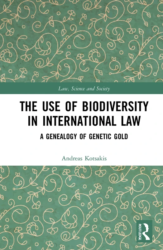 The Use of Biodiversity in International Law: A Genealogy of Genetic Gold (Law, Science and Society)