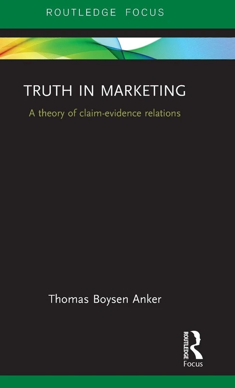Truth in Marketing: A theory of claim-evidence relations (Routledge Focus on Business and Management)