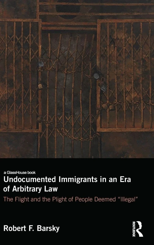 Undocumented Immigrants in an Era of Arbitrary Law: The Flight and the Plight of People Deemed 'Illegal'