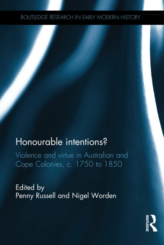 Honourable Intentions?: Violence and Virtue in Australian and Cape Colonies, c 1750 to 1850. (Routledge Research in Early Modern History)