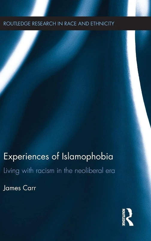 Experiences of Islamophobia: Living with Racism in the Neoliberal Era (Routledge Research in Race and Ethnicity)