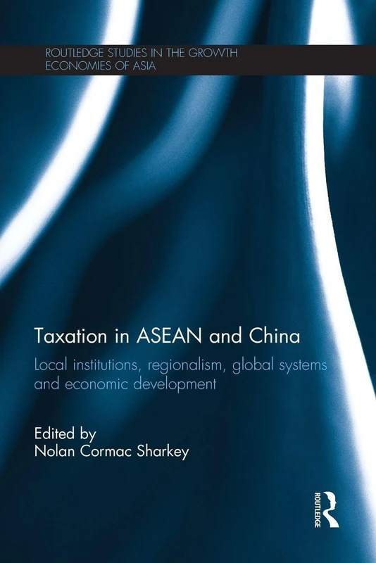 Taxation in ASEAN and China: Local Institutions, Regionalism, Global Systems and Economic Development (Routledge Studies in the Growth Economies of Asia)