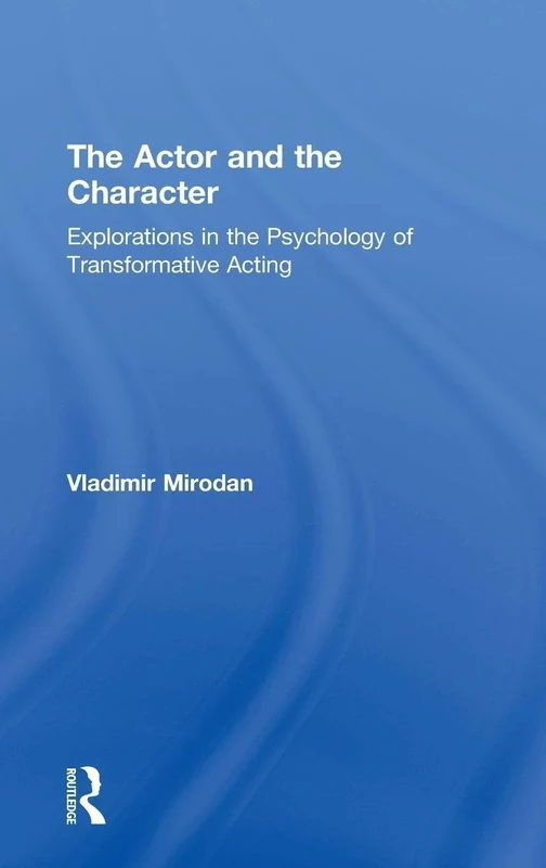 The Actor and the Character: Explorations in the Psychology of Transformative Acting (Routledge Theatre, Performance, and Embodied Cognition Series)
