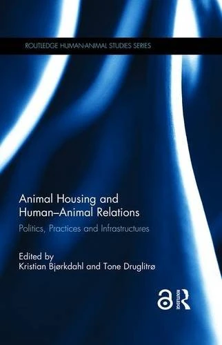 Animal Housing and Human–Animal Relations: Politics, Practices and Infrastructures (Routledge Human-Animal Studies Series)