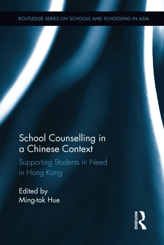 School Counselling in a Chinese Context: Supporting Students in Need in Hong Kong (Routledge Series on Schools and Schooling in Asia)
