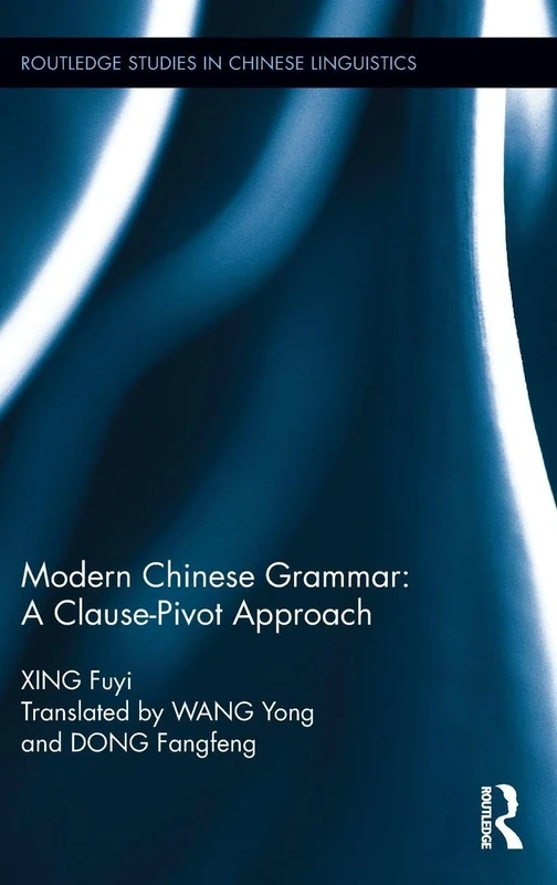 Modern Chinese Grammar - a Clause-Pivot Approach: A Clause-pivot Theoretical Approach (Routledge Studies in Chinese Linguistics)