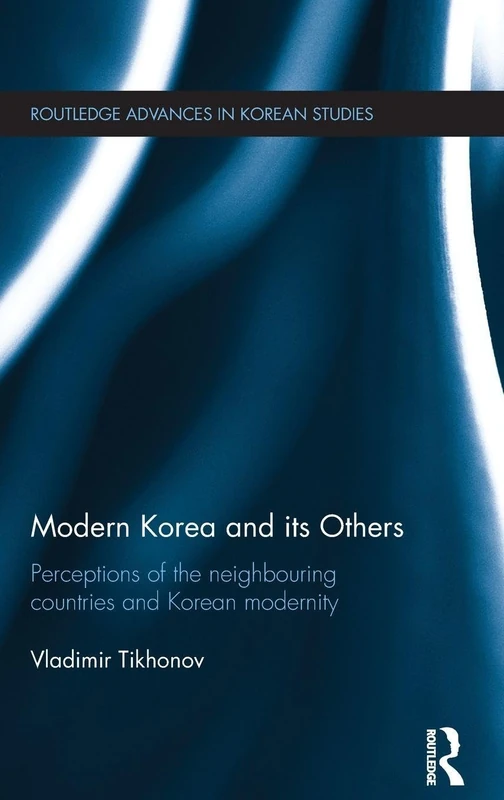 Modern Korea and Its Others: Perceptions of the Neighbouring Countries and Korean Modernity (Routledge Advances in Korean Studies)