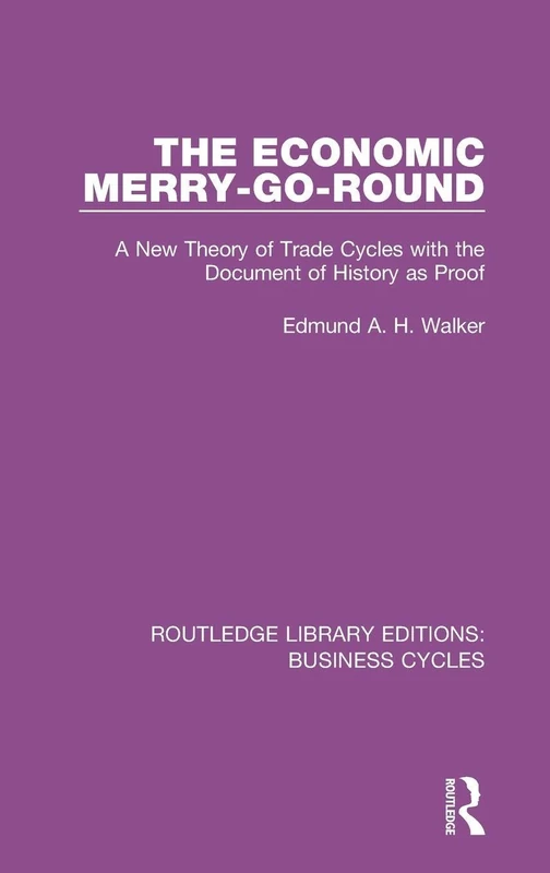 The Economic Merry-Go-Round (RLE: Business Cycles): A New Theory of Trade Cycles with the Document of History as Proof (Routledge Library Editions: Business Cycles)