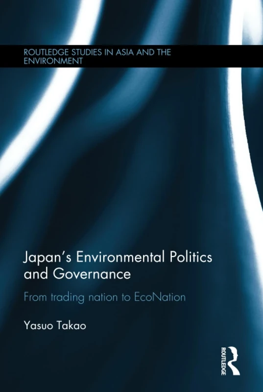 Japan's Environmental Politics and Governance: From Trading Nation to EcoNation (Routledge Studies in Asia and the Environment)
