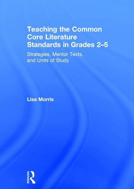 Teaching the Common Core Literature Standards in Grades 2-5: Strategies, Mentor Texts, and Units of Study