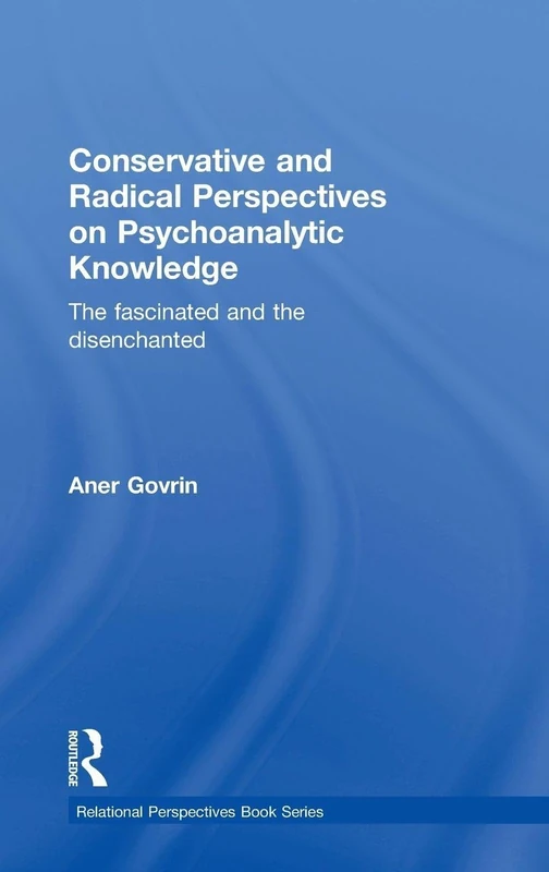 Conservative and Radical Perspectives on Psychoanalytic Knowledge: The Fascinated and the Disenchanted (Relational Perspectives Book Series)
