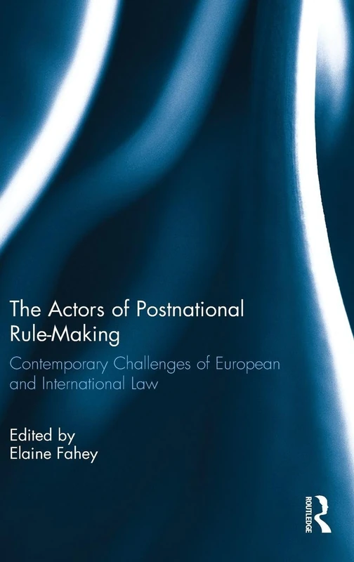 The Actors of Postnational Rule-Making: Contemporary challenges of European and International Law