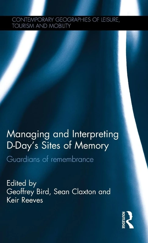 Managing and Interpreting D-Day's Sites of Memory: Guardians of remembrance (Contemporary Geographies of Leisure, Tourism and Mobility)