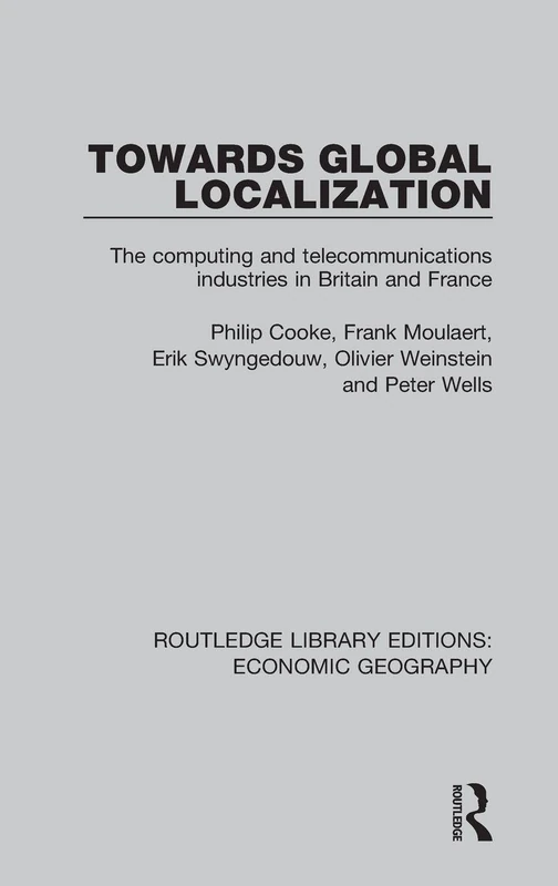 Towards Global Localization: The computing and telecommunications industries in Britain and France (Routledge Library Editions: Economic Geography)