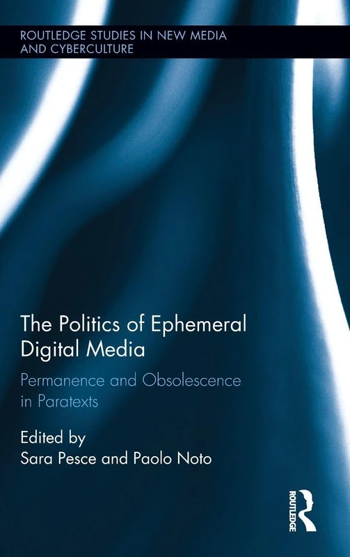 The Politics of Ephemeral Digital Media: Permanence and Obsolescence in Paratexts (Routledge Studies in New Media and Cyberculture)