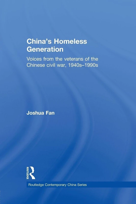 China's Homeless Generation: Voices from the veterans of the Chinese Civil War, 1940s-1990s (Routledge Contemporary China Series)