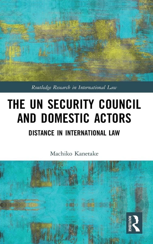 The UN Security Council and Domestic Actors: Distance in international law (Routledge Research in International Law)