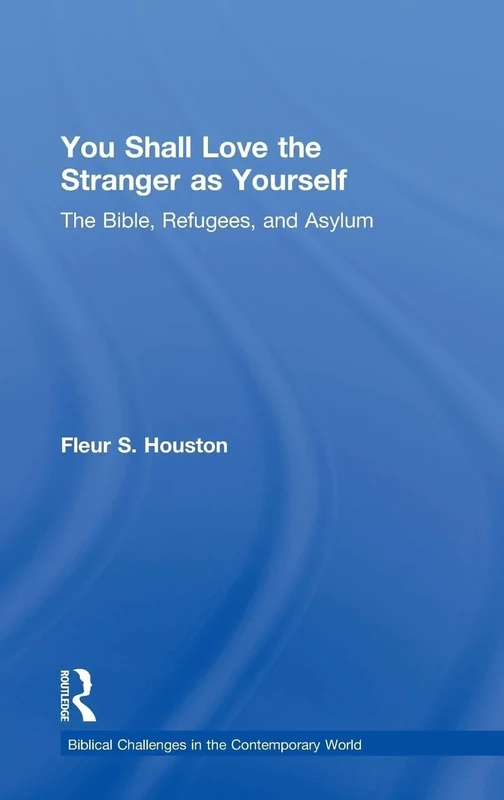 You Shall Love the Stranger as Yourself: The Bible, Refugees and Asylum (Biblical Challenges in the Contemporary World)