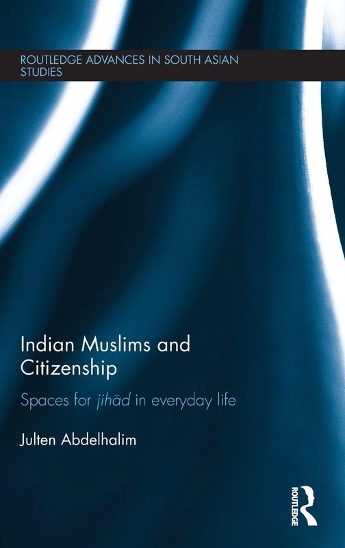 Indian Muslims and Citizenship: Spaces for Jihād in Everyday Life (Routledge Advances in South Asian Studies)