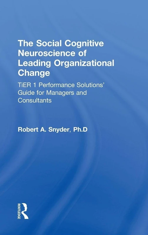 The Social Cognitive Neuroscience of Leading Organizational Change: TiER1 Performance Solutions' Guide for Managers and Consultants