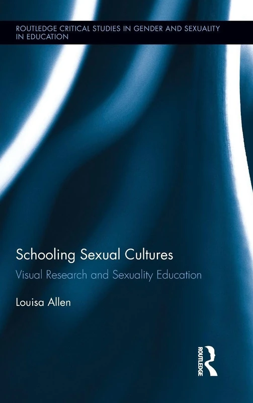 Schooling Sexual Cultures: Visual Research in Sexuality Education (Routledge Critical Studies in Gender and Sexuality in Education)