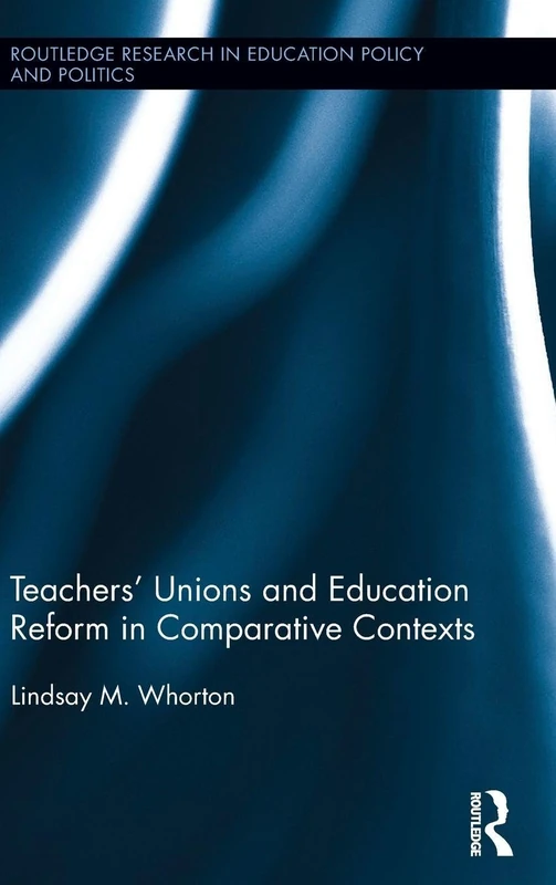 Teachers’ Unions and Education Reform in Comparative Contexts (Routledge Research in Education Policy and Politics)