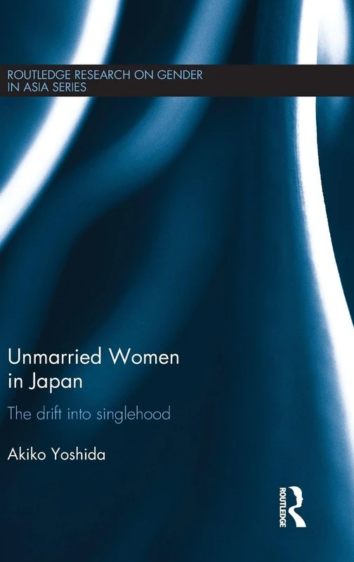 Unmarried Women in Japan: The drift into singlehood (Routledge Research on Gender in Asia Series)