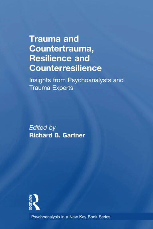 Trauma and Countertrauma, Resilience and Counterresilience: Insights from Psychoanalysts and Trauma Experts (Psychoanalysis in a New Key Book Series)