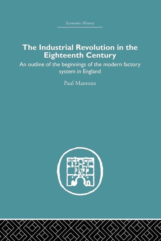 The Industrial Revolution in the Eighteenth Century: An outline of the beginnings of the modern factory system in England (Economic History)