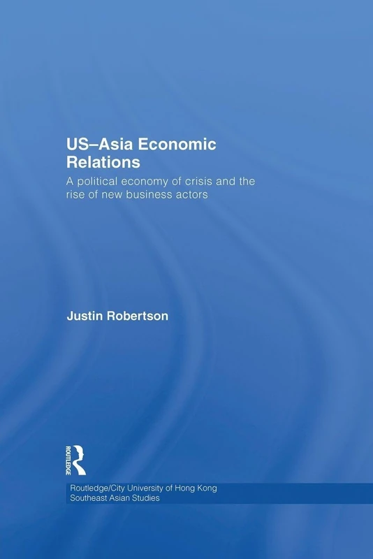 US-Asia Economic Relations: A political economy of crisis and the rise of new business actors (Routledge/City University of Hong Kong Southeast Asia Series)