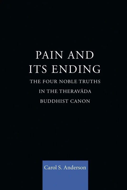 Pain and Its Ending: The Four Noble Truths in the Theravada Buddhist Canon (Routledge Critical Studies in Buddhism)