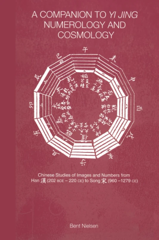 A Companion to Yi jing Numerology and Cosmology: Chinese Studies of Images and Numbers from Han (202 Bce -22-ce) to Song (960-1279 Ce)