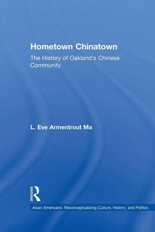 Hometown Chinatown: THE HISTORY OF OAKLAND'S CHINESE COMMUNITY: A History of Oakland's Chinese Community, 1852-1995 (Studies in Asian Americans)