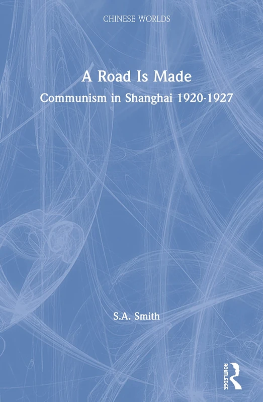 A Road Is Made: Communism in Shanghai 1920-1927 (Chinese Worlds)