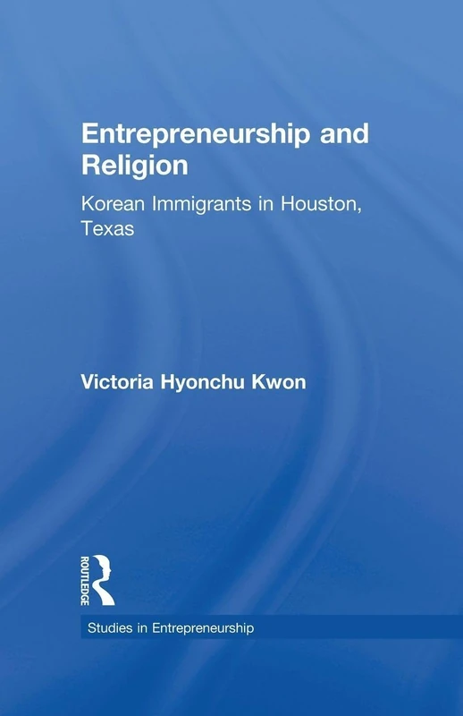 Entrepreneurship and Religion: Korean Immigrants in Houston, Texas (Garland Studies in Entrepreneurship)