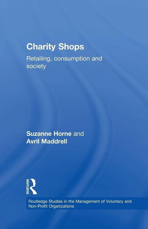 Charity Shops: Retailing, Consumption and Society (Routledge Studies in the Management of Voluntary and Non-Profit Organizationis)